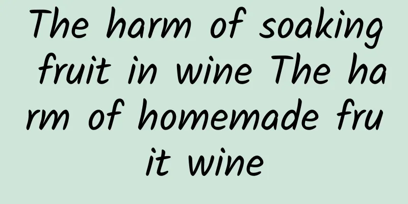 The harm of soaking fruit in wine The harm of homemade fruit wine