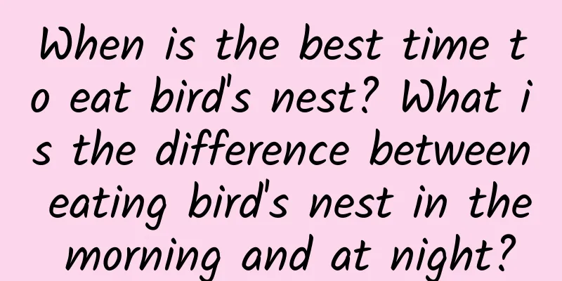 When is the best time to eat bird's nest? What is the difference between eating bird's nest in the morning and at night?