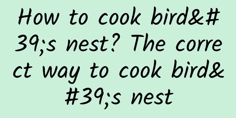 How to cook bird's nest? The correct way to cook bird's nest