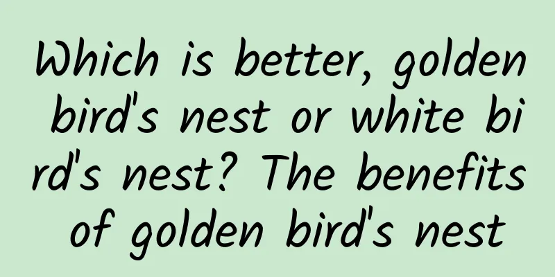 Which is better, golden bird's nest or white bird's nest? The benefits of golden bird's nest