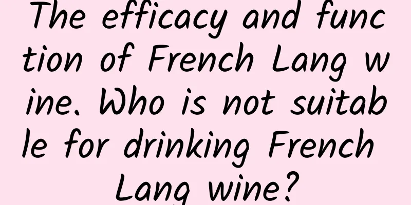 The efficacy and function of French Lang wine. Who is not suitable for drinking French Lang wine?