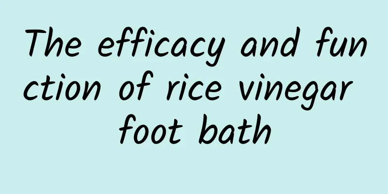 The efficacy and function of rice vinegar foot bath