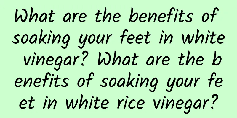 What are the benefits of soaking your feet in white vinegar? What are the benefits of soaking your feet in white rice vinegar?