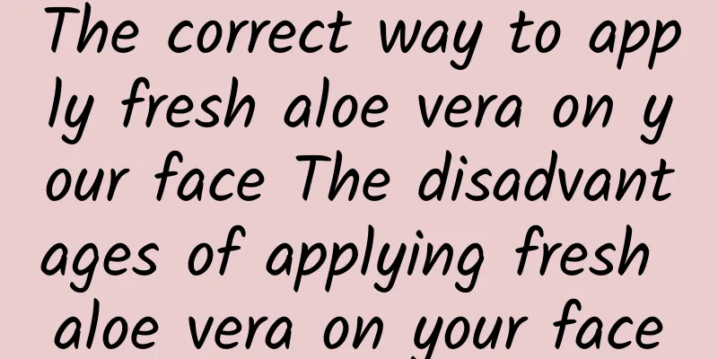 The correct way to apply fresh aloe vera on your face The disadvantages of applying fresh aloe vera on your face