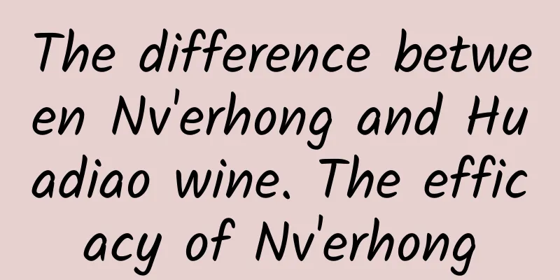 The difference between Nv'erhong and Huadiao wine. The efficacy of Nv'erhong