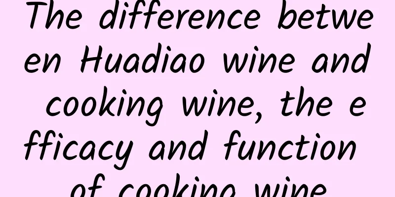 The difference between Huadiao wine and cooking wine, the efficacy and function of cooking wine