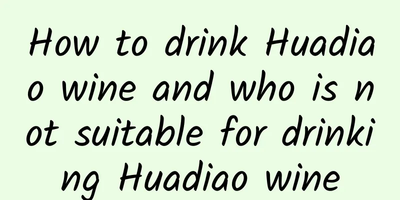 How to drink Huadiao wine and who is not suitable for drinking Huadiao wine