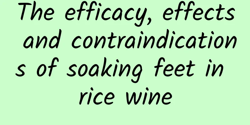 The efficacy, effects and contraindications of soaking feet in rice wine