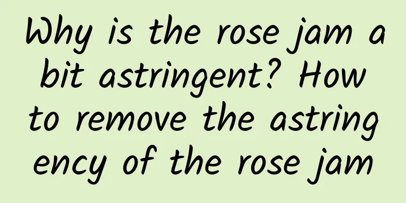 Why is the rose jam a bit astringent? How to remove the astringency of the rose jam