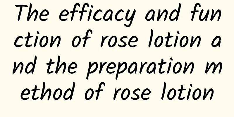 The efficacy and function of rose lotion and the preparation method of rose lotion