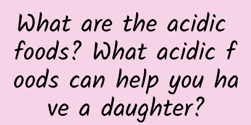 What are the acidic foods? What acidic foods can help you have a daughter?