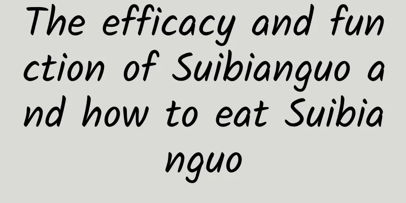 The efficacy and function of Suibianguo and how to eat Suibianguo