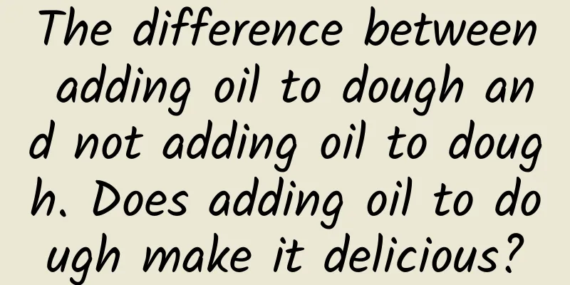 The difference between adding oil to dough and not adding oil to dough. Does adding oil to dough make it delicious?