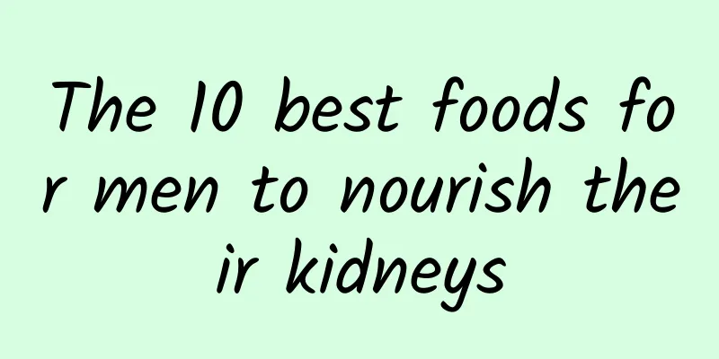 The 10 best foods for men to nourish their kidneys