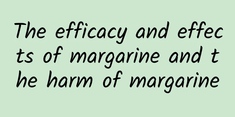 The efficacy and effects of margarine and the harm of margarine