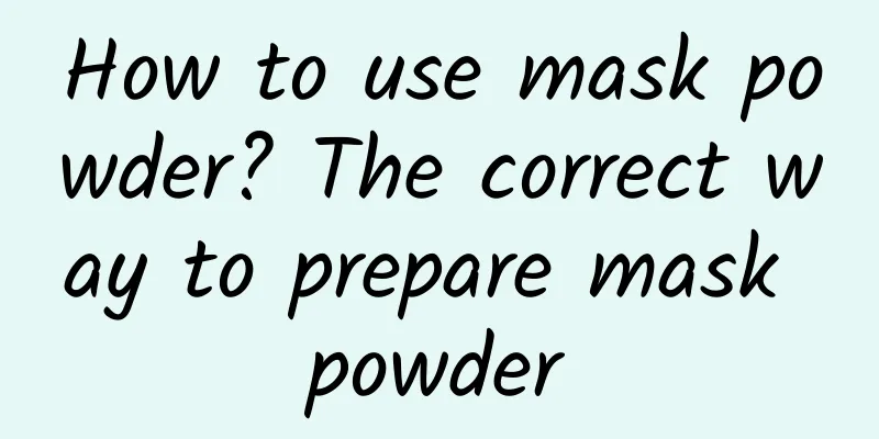 How to use mask powder? The correct way to prepare mask powder