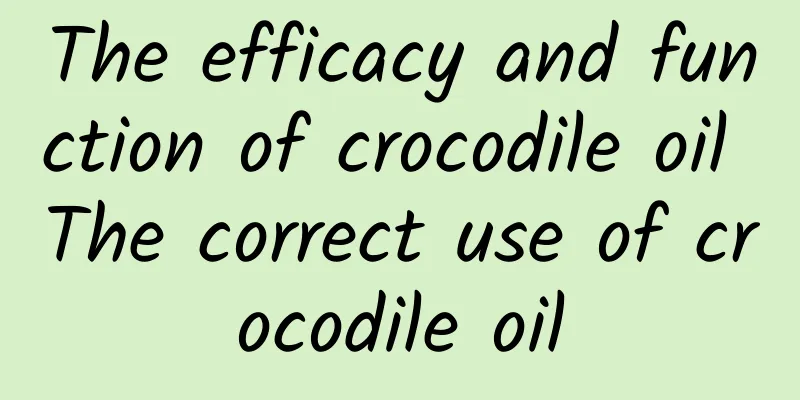 The efficacy and function of crocodile oil The correct use of crocodile oil