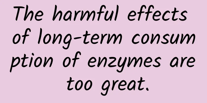 The harmful effects of long-term consumption of enzymes are too great.