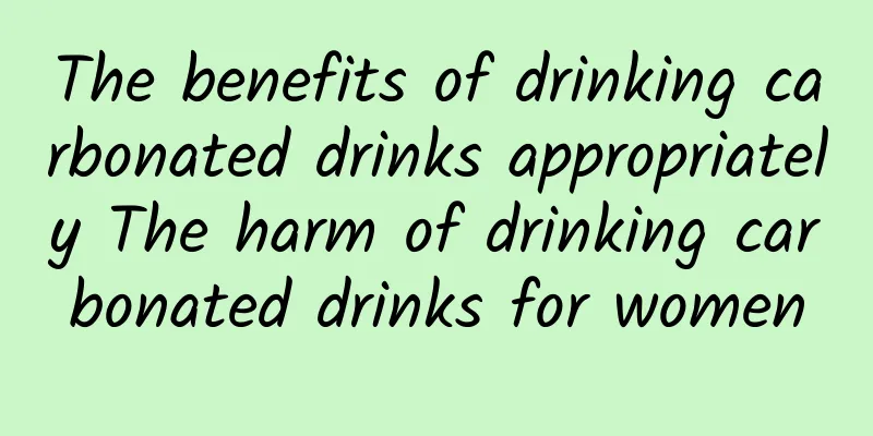 The benefits of drinking carbonated drinks appropriately The harm of drinking carbonated drinks for women