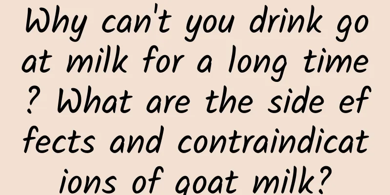 Why can't you drink goat milk for a long time? What are the side effects and contraindications of goat milk?