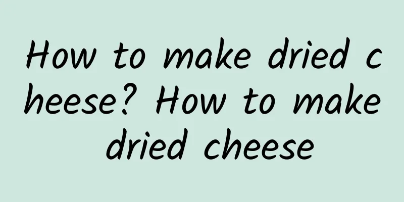 How to make dried cheese? How to make dried cheese