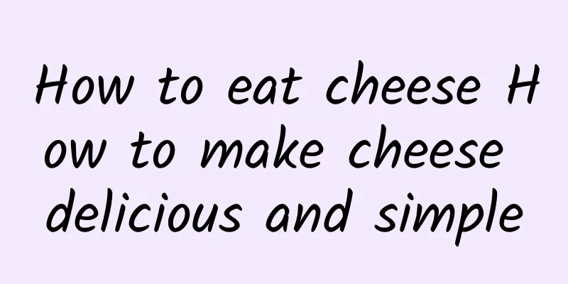 How to eat cheese How to make cheese delicious and simple