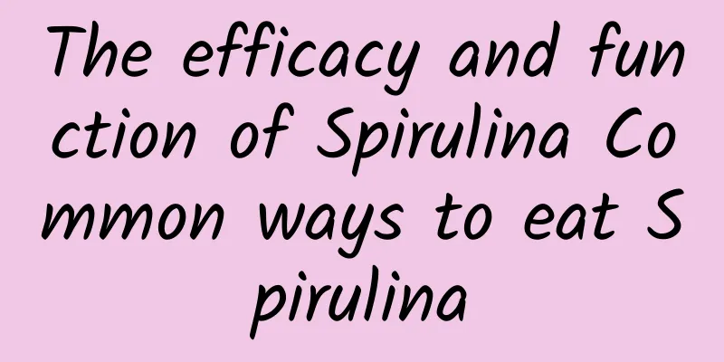 The efficacy and function of Spirulina Common ways to eat Spirulina