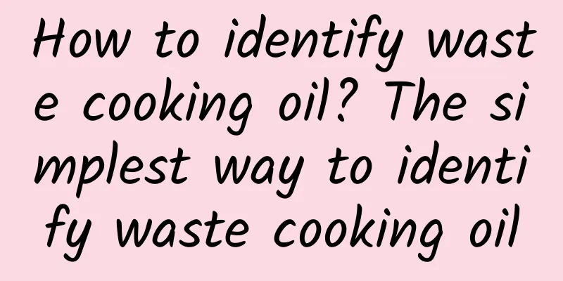 How to identify waste cooking oil? The simplest way to identify waste cooking oil