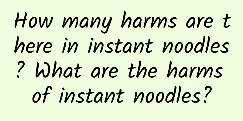 How many harms are there in instant noodles? What are the harms of instant noodles?