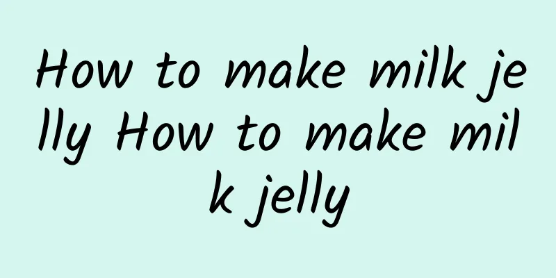 How to make milk jelly How to make milk jelly