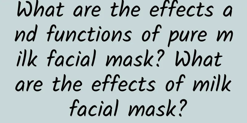 What are the effects and functions of pure milk facial mask? What are the effects of milk facial mask?