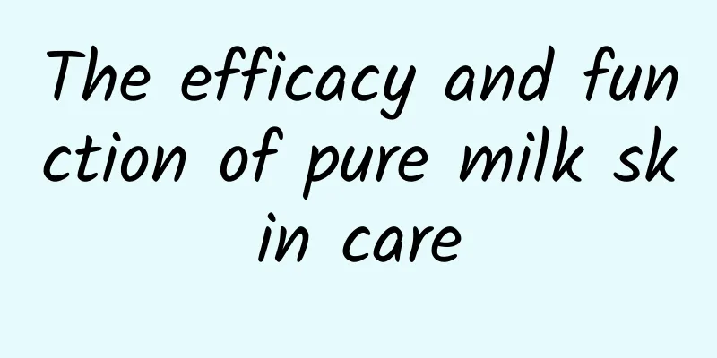 The efficacy and function of pure milk skin care