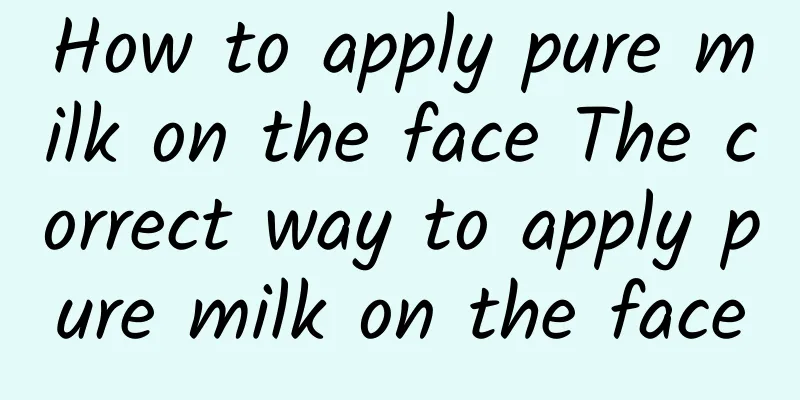 How to apply pure milk on the face The correct way to apply pure milk on the face