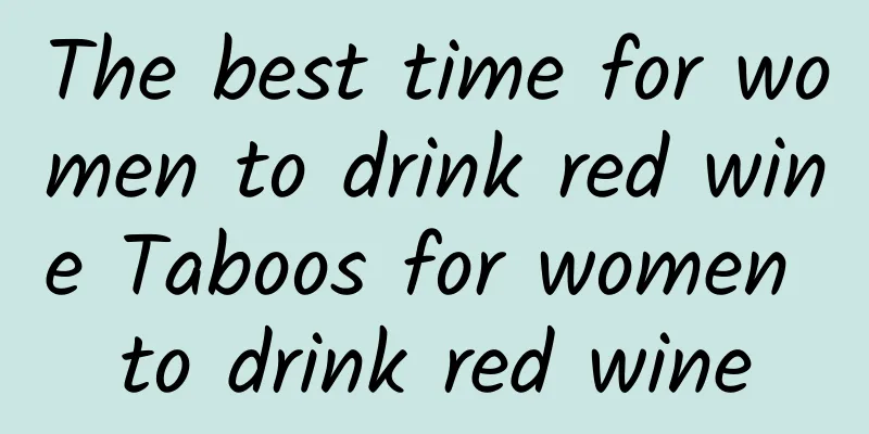 The best time for women to drink red wine Taboos for women to drink red wine