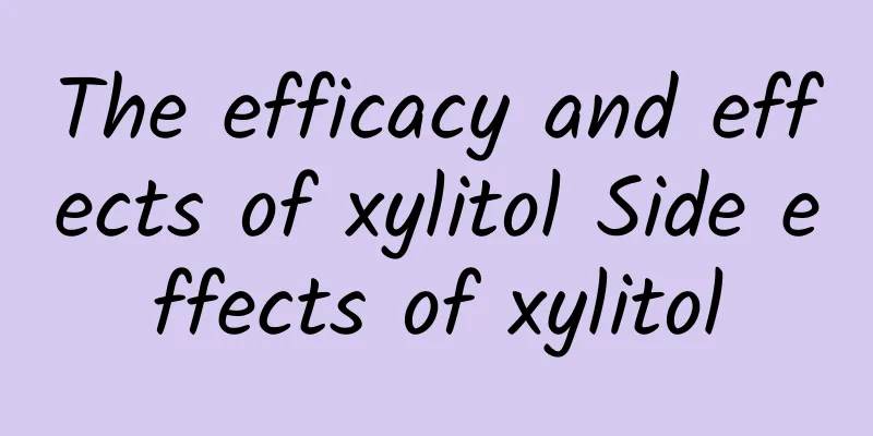 The efficacy and effects of xylitol Side effects of xylitol