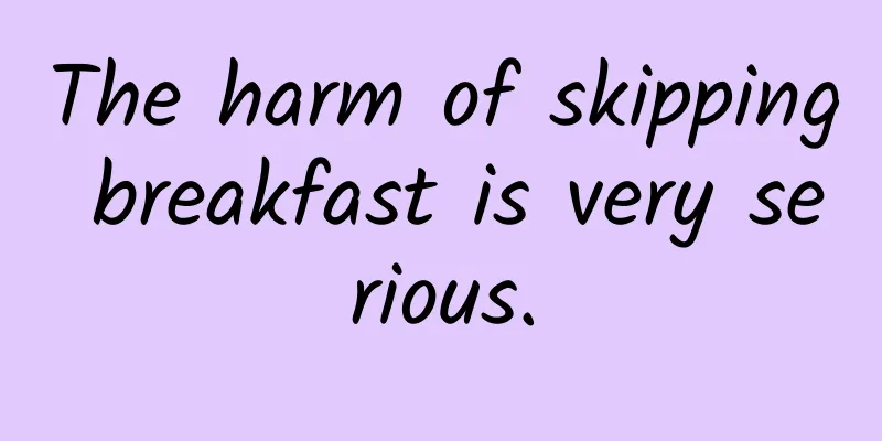 The harm of skipping breakfast is very serious.