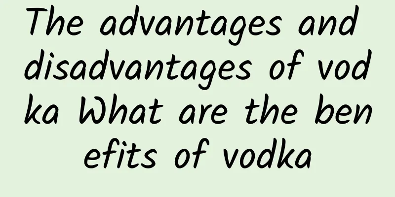 The advantages and disadvantages of vodka What are the benefits of vodka