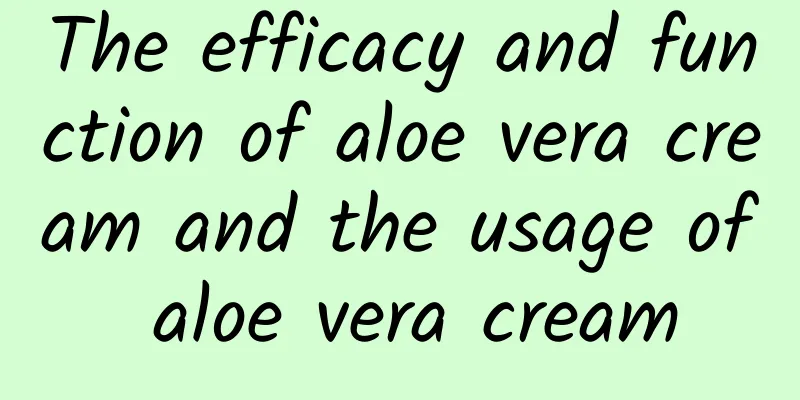 The efficacy and function of aloe vera cream and the usage of aloe vera cream