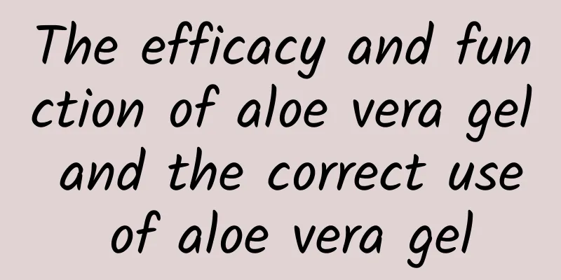 The efficacy and function of aloe vera gel and the correct use of aloe vera gel