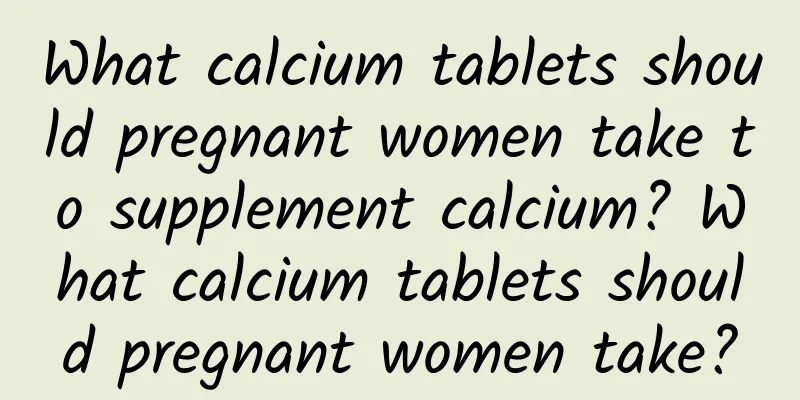 What calcium tablets should pregnant women take to supplement calcium? What calcium tablets should pregnant women take?