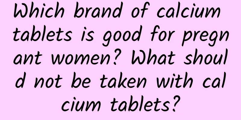 Which brand of calcium tablets is good for pregnant women? What should not be taken with calcium tablets?