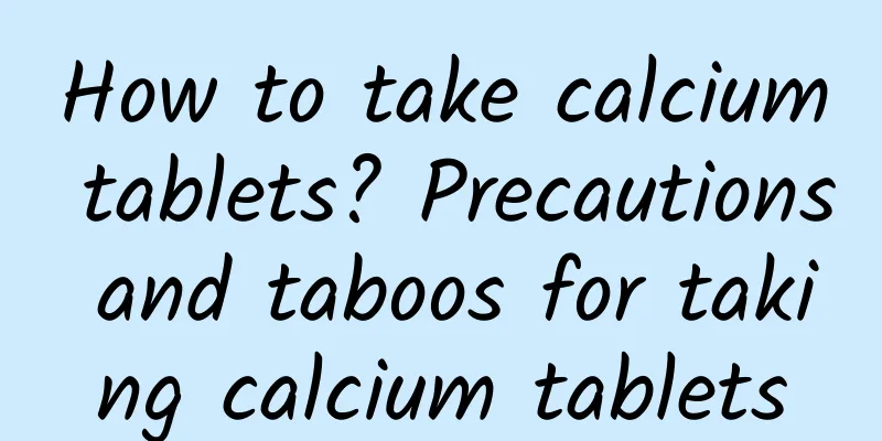 How to take calcium tablets? Precautions and taboos for taking calcium tablets