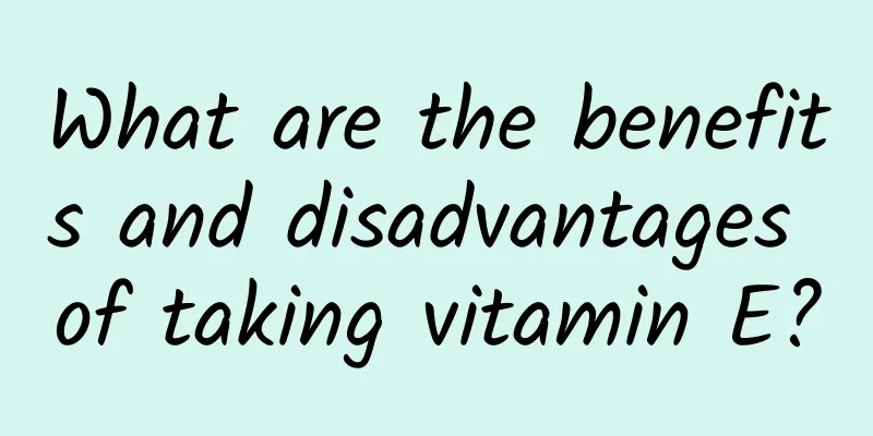 What are the benefits and disadvantages of taking vitamin E?