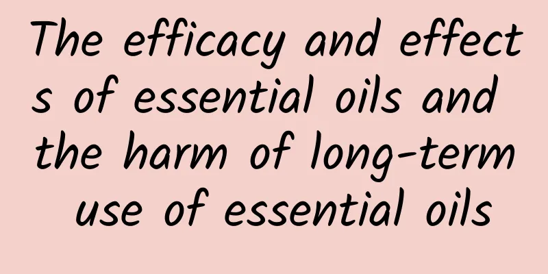 The efficacy and effects of essential oils and the harm of long-term use of essential oils