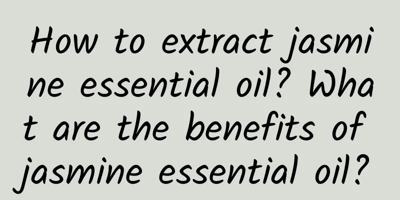 How to extract jasmine essential oil? What are the benefits of jasmine essential oil?