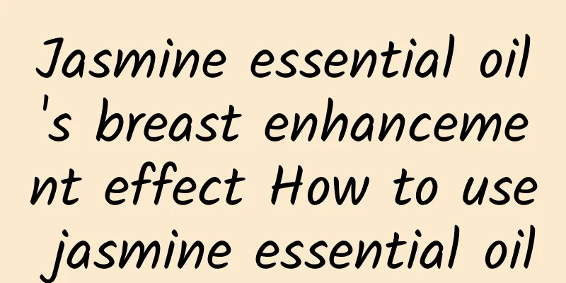 Jasmine essential oil's breast enhancement effect How to use jasmine essential oil