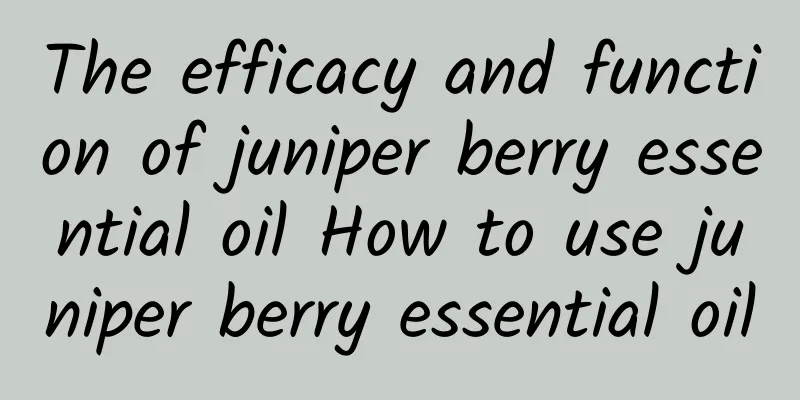 The efficacy and function of juniper berry essential oil How to use juniper berry essential oil