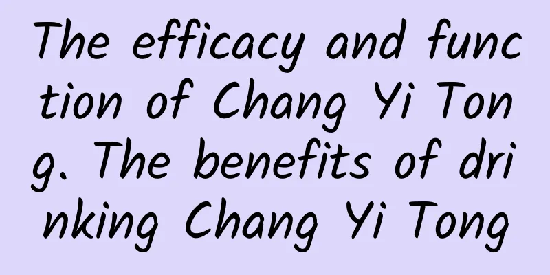 The efficacy and function of Chang Yi Tong. The benefits of drinking Chang Yi Tong