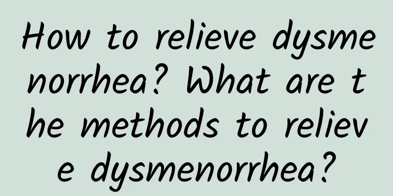 How to relieve dysmenorrhea? What are the methods to relieve dysmenorrhea?