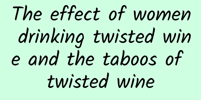 The effect of women drinking twisted wine and the taboos of twisted wine